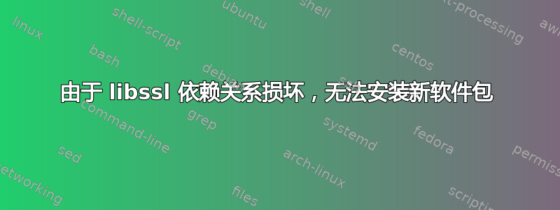 由于 libssl 依赖关系损坏，无法安装新软件包