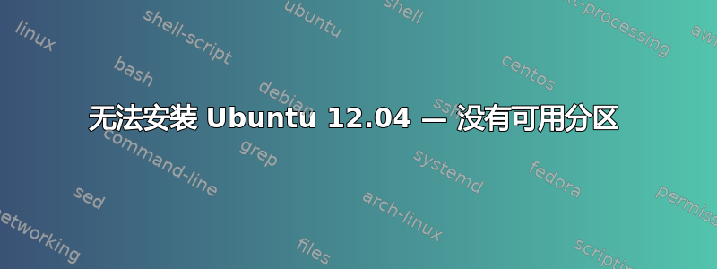 无法安装 Ubuntu 12.04 — 没有可用分区