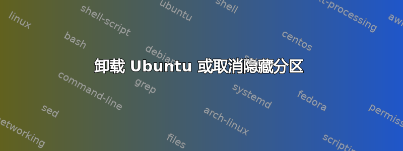 卸载 Ubuntu 或取消隐藏分区