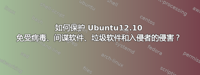 如何保护 Ubuntu12.10 免受病毒、间谍软件、垃圾软件和入侵者的侵害？