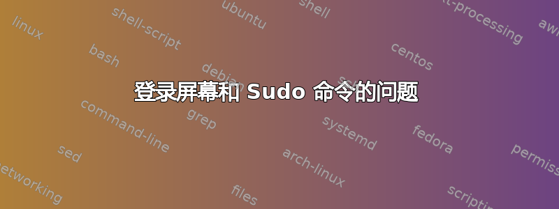 登录屏幕和 Sudo 命令的问题