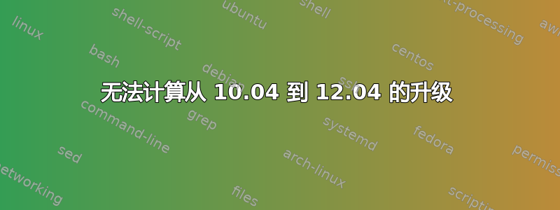 无法计算从 10.04 到 12.04 的升级