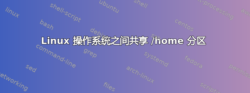 Linux 操作系统之间共享 /home 分区