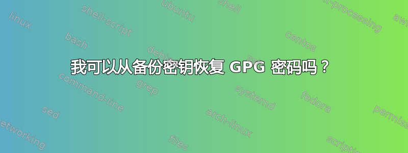 我可以从备份密钥恢复 GPG 密码吗？