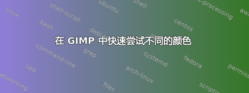 在 GIMP 中快速尝试不同的颜色