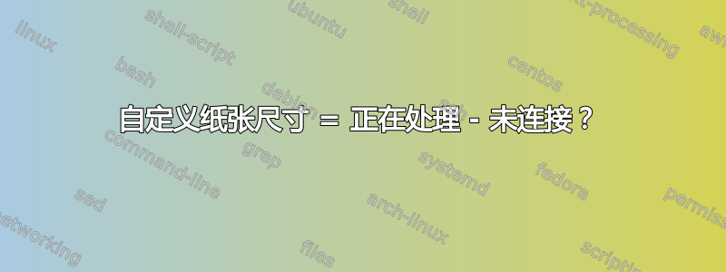 自定义纸张尺寸 = 正在处理 - 未连接？