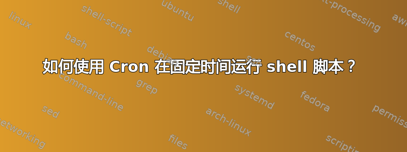 如何使用 Cron 在固定时间运行 shell 脚本？