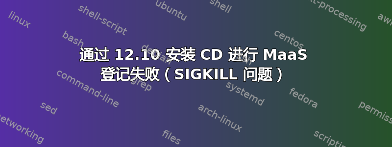 通过 12.10 安装 CD 进行 MaaS 登记失败（SIGKILL 问题）