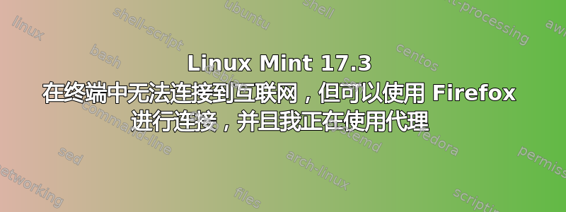 Linux Mint 17.3 在终端中无法连接到互联网，但可以使用 Firefox 进行连接，并且我正在使用代理