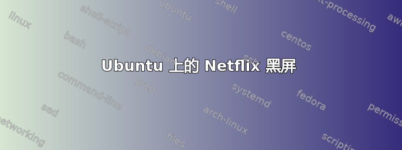 Ubuntu 上的 Netflix 黑屏