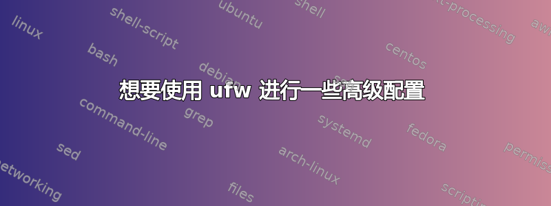 想要使用 ufw 进行一些高级配置