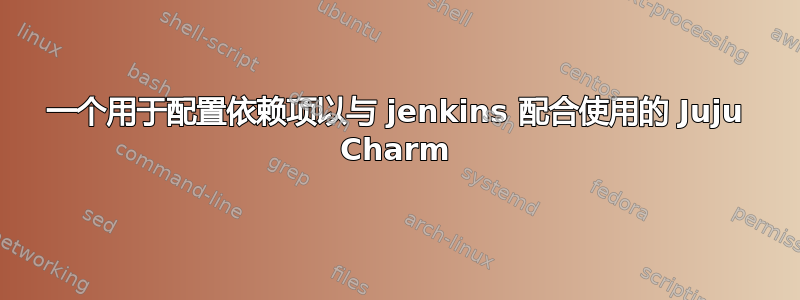 一个用于配置依赖项以与 jenkins 配合使用的 Juju Charm