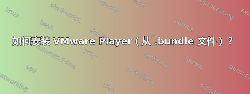 如何安装 VMware Player（从 .bundle 文件）？