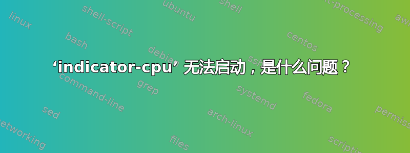 ‘indicator-cpu’ 无法启动，是什么问题？