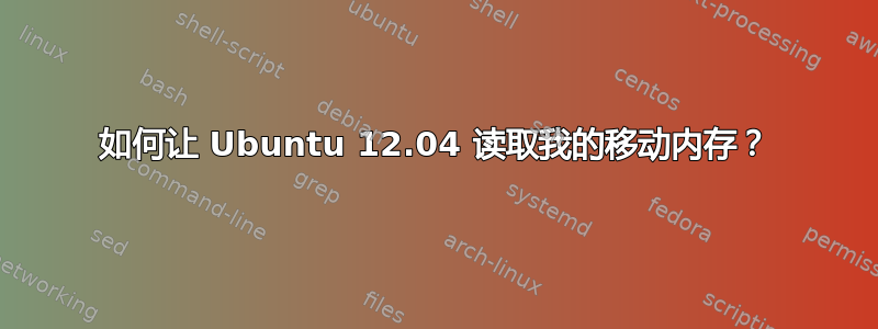 如何让 Ubuntu 12.04 读取我的移动内存？