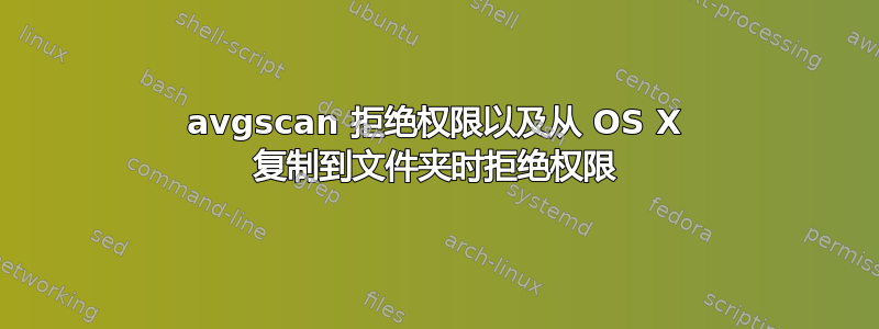 avgscan 拒绝权限以及从 OS X 复制到文件夹时拒绝权限