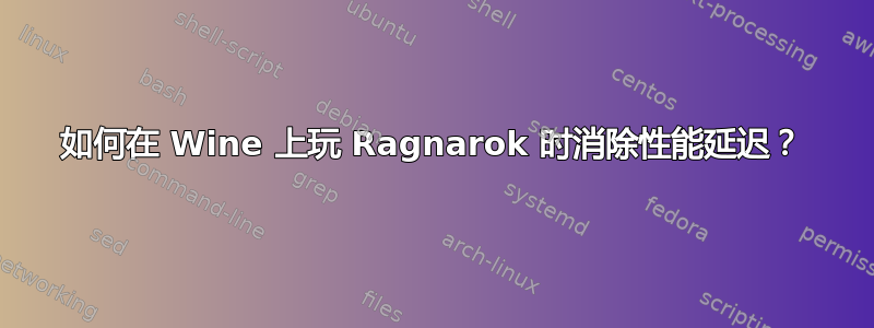 如何在 Wine 上玩 Ragnarok 时消除性能延迟？