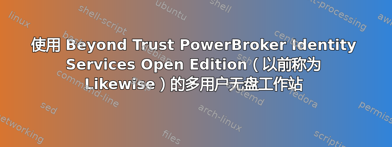 使用 Beyond Trust PowerBroker Identity Services Open Edition（以前称为 Likewise）的多用户无盘工作站