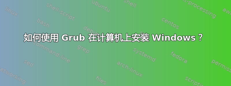 如何使用 Grub 在计算机上安装 Windows？