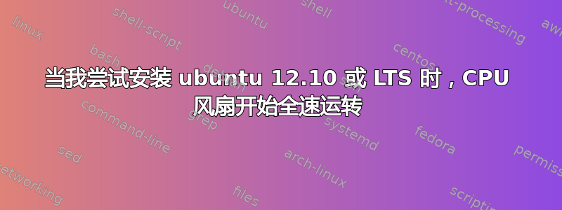 当我尝试安装 ubuntu 12.10 或 LTS 时，CPU 风扇开始全速运转