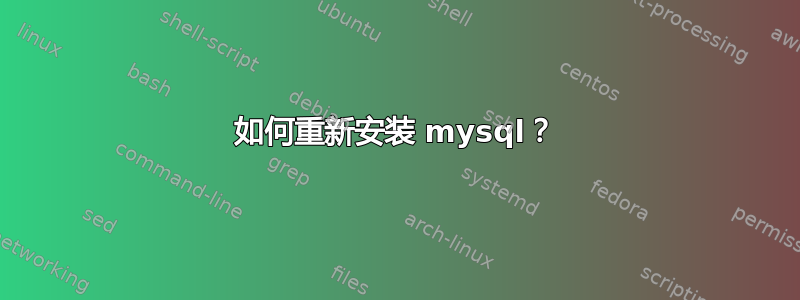 如何重新安装 mysql？