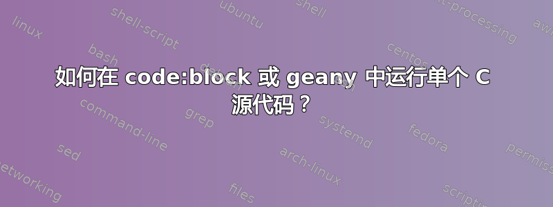 如何在 code:block 或 geany 中运行单个 C 源代码？