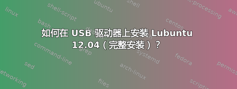 如何在 USB 驱动器上安装 Lubuntu 12.04（完整安装）？