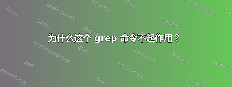 为什么这个 grep 命令不起作用？