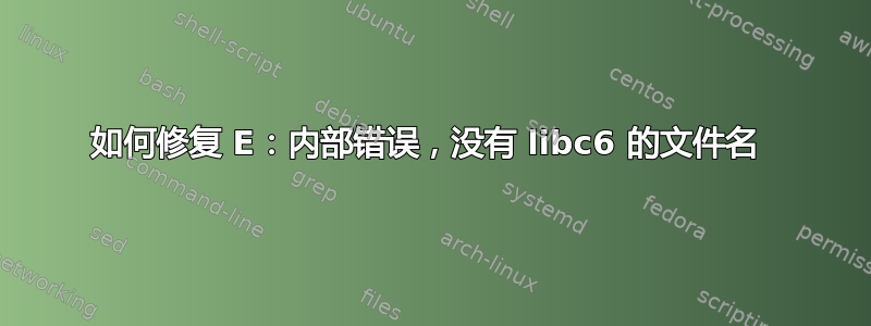 如何修复 E：内部错误，没有 libc6 的文件名 