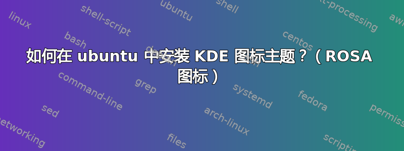 如何在 ubuntu 中安装 KDE 图标主题？（ROSA 图标）