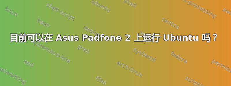 目前可以在 Asus Padfone 2 上运行 Ubuntu 吗？