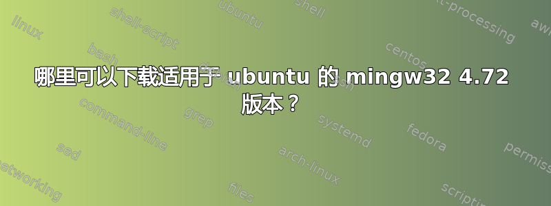 哪里可以下载适用于 ubuntu 的 mingw32 4.72 版本？