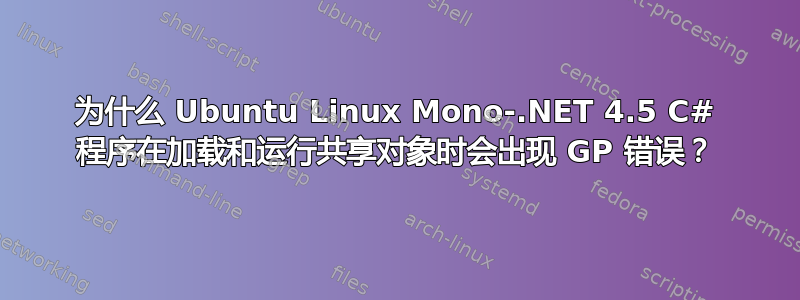 为什么 Ubuntu Linux Mono-.NET 4.5 C# 程序在加载和运行共享对象时会出现 GP 错误？