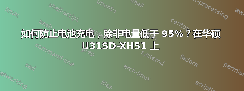 如何防止电池充电，除非电量低于 95%？在华硕 U31SD-XH51 上