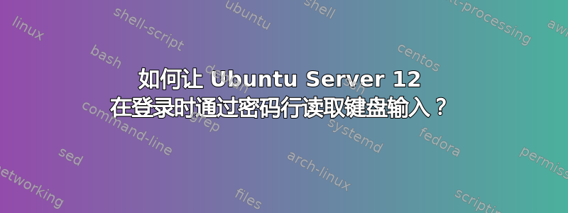 如何让 Ubuntu Server 12 在登录时通过密码行读取键盘输入？