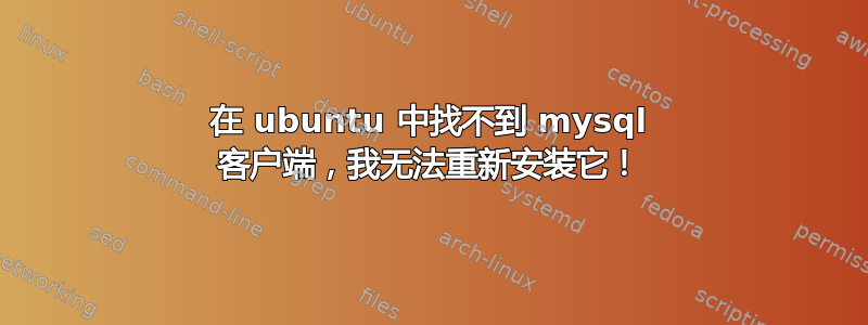 在 ubuntu 中找不到 mysql 客户端，我无法重新安装它！