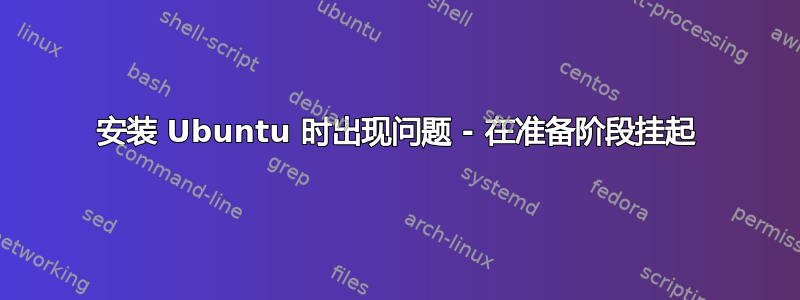 安装 Ubuntu 时出现问题 - 在准备阶段挂起