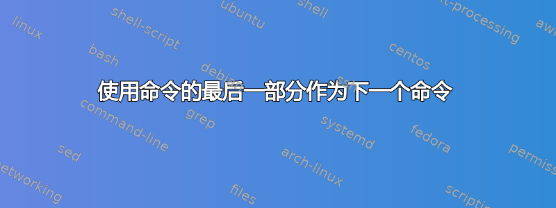 使用命令的最后一部分作为下一个命令