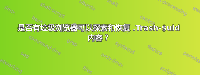 是否有垃圾浏览器可以探索和恢复 .Trash-$uid 内容？