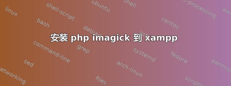 安装 php imagick 到 xampp