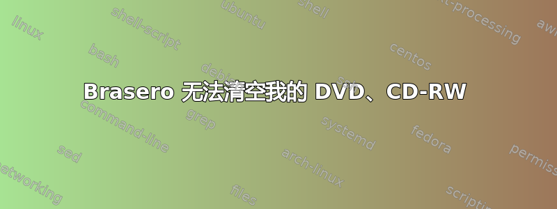 Brasero 无法清空我的 DVD、CD-RW