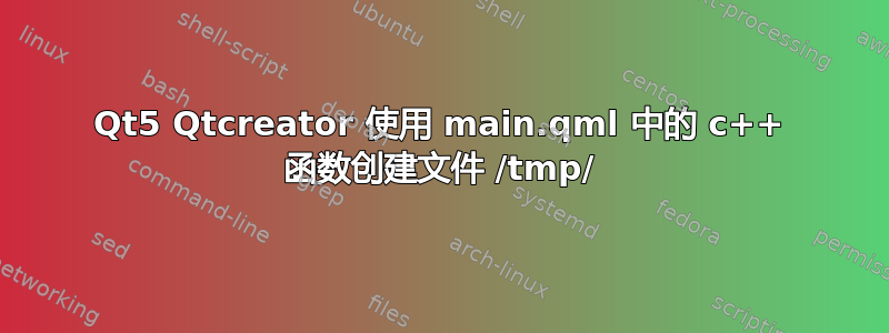 Qt5 Qtcreator 使用 main.qml 中的 c++ 函数创建文件 /tmp/