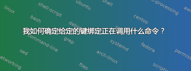 我如何确定给定的键绑定正在调用什么命令？