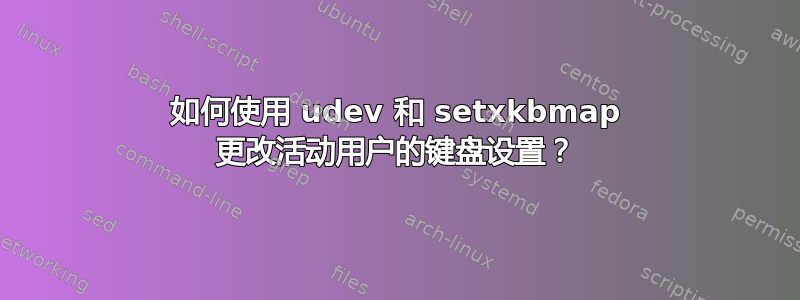 如何使用 udev 和 setxkbmap 更改活动用户的键盘设置？