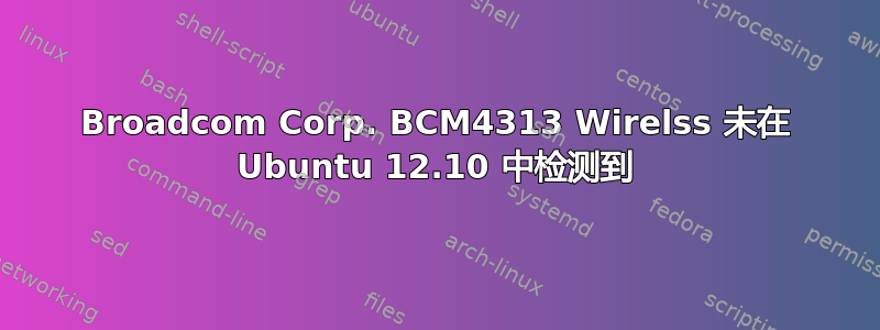 Broadcom Corp. BCM4313 Wirelss 未在 Ubuntu 12.10 中检测到