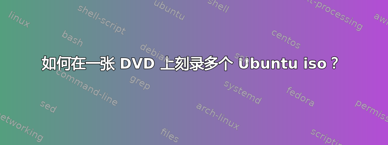 如何在一张 DVD 上刻录多个 Ubuntu iso？