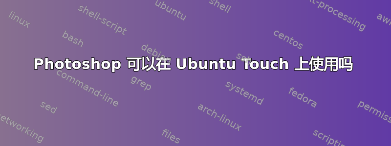 Photoshop 可以在 Ubuntu Touch 上使用吗