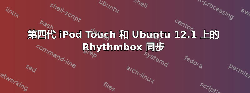 第四代 iPod Touch 和 Ubuntu 12.1 上的 Rhythmbox 同步