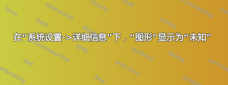 在“系统设置->详细信息”下，“图形”显示为“未知”