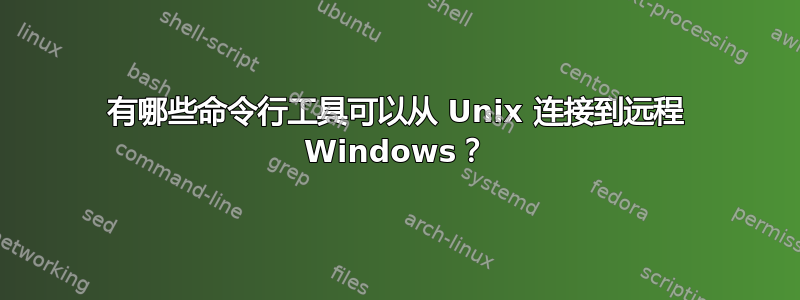 有哪些命令行工具可以从 Unix 连接到远程 Windows？